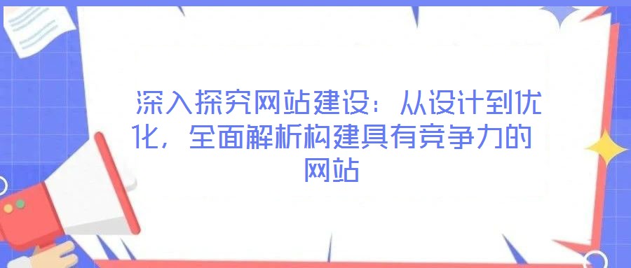  深入探究網(wǎng)站建設(shè)：從設(shè)計(jì)到優(yōu)化，全面解析構(gòu)建具有競爭力的網(wǎng)站