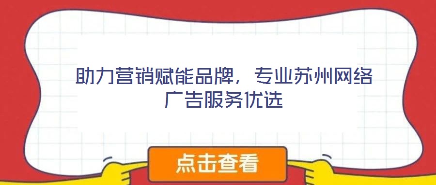 助力營銷賦能品牌，專業(yè)蘇州網絡廣告服務優(yōu)選