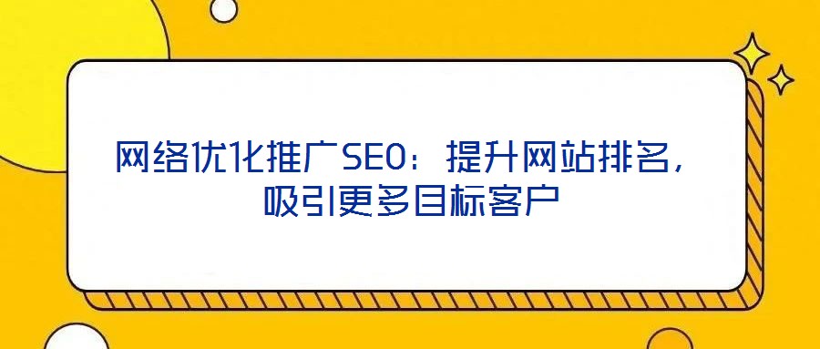 網(wǎng)絡(luò)優(yōu)化推廣SEO：提升網(wǎng)站排名，吸引更多目標客戶