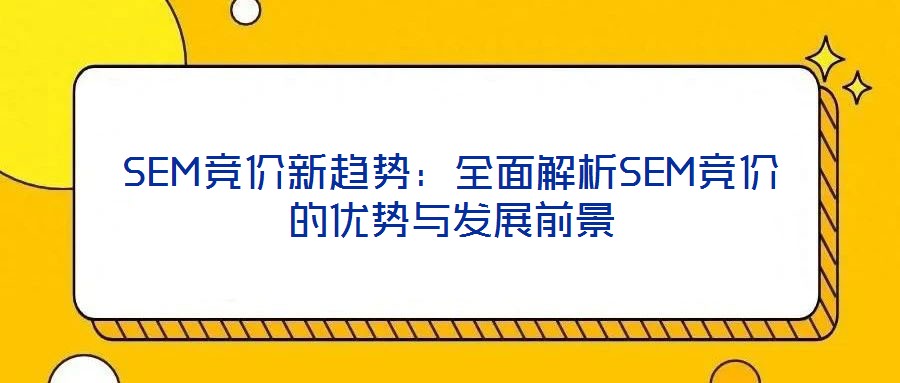 SEM競價(jià)新趨勢：全面解析SEM競價(jià)的優(yōu)勢與發(fā)展前景