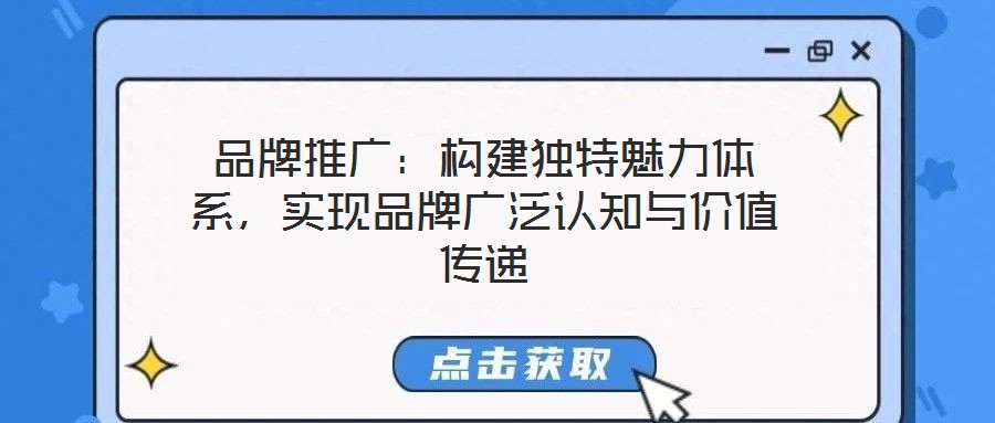 品牌推廣：構(gòu)建獨(dú)特魅力體系，實(shí)現(xiàn)品牌廣泛認(rèn)知與價(jià)值傳遞