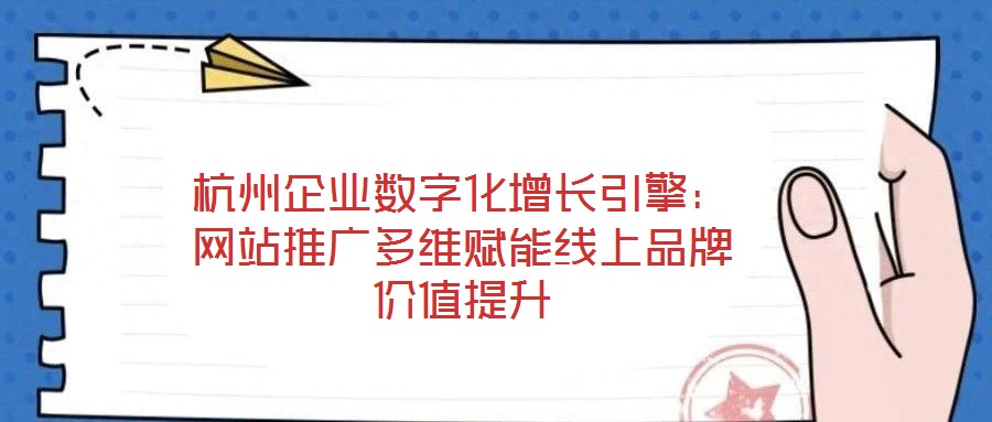杭州企業(yè)數(shù)字化增長(zhǎng)引擎：網(wǎng)站推廣多維賦能線上品牌價(jià)值提升