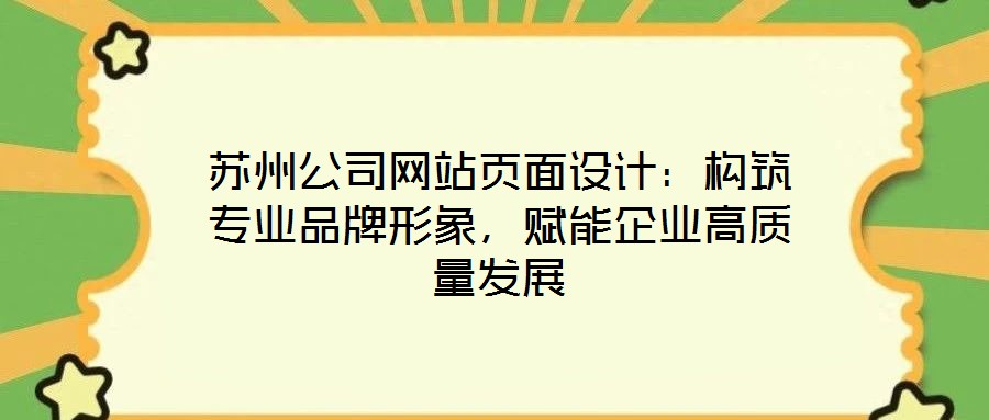 蘇州公司網(wǎng)站頁面設(shè)計：構(gòu)筑專業(yè)品牌形象，賦能企業(yè)高質(zhì)量發(fā)展