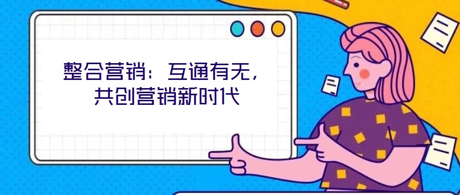 整合營(yíng)銷：互通有無(wú)，共創(chuàng)營(yíng)銷新時(shí)代