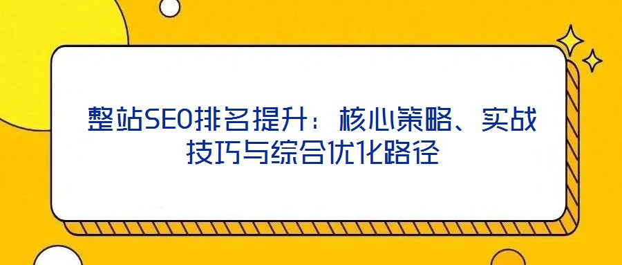 整站SEO排名提升：核心策略、實(shí)戰(zhàn)技巧與綜合優(yōu)化路徑