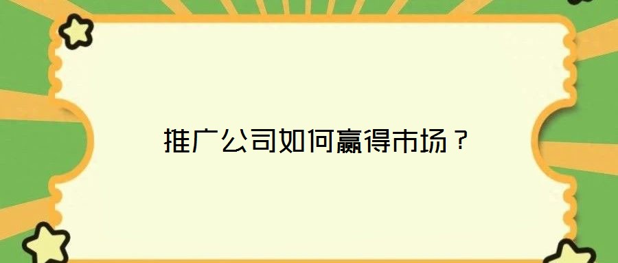  推廣公司如何贏得市場？