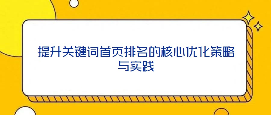 提升關(guān)鍵詞首頁排名的核心優(yōu)化策略與實踐