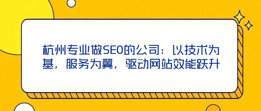杭州專業(yè)做SEO的公司：以技術為基，服務為翼，驅動網站效能躍升