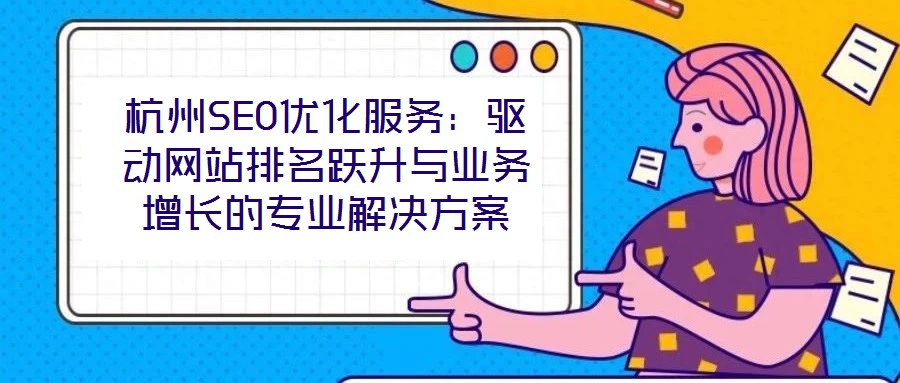 杭州SEO優(yōu)化服務(wù)：驅(qū)動(dòng)網(wǎng)站排名躍升與業(yè)務(wù)增長(zhǎng)的專業(yè)解決方案