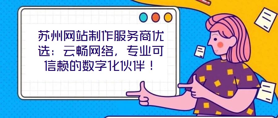 蘇州網(wǎng)站制作服務(wù)商優(yōu)選：云暢網(wǎng)絡(luò)，專業(yè)可信賴的數(shù)字化伙伴！