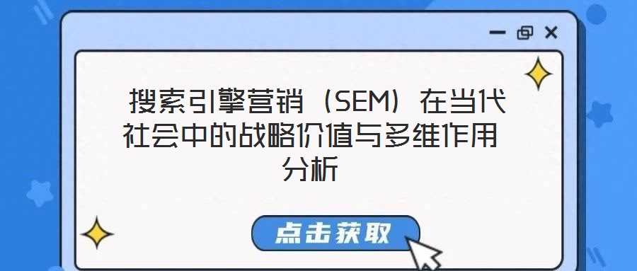  搜索引擎營(yíng)銷(xiāo)（SEM）在當(dāng)代社會(huì)中的戰(zhàn)略價(jià)值與多維作用分析