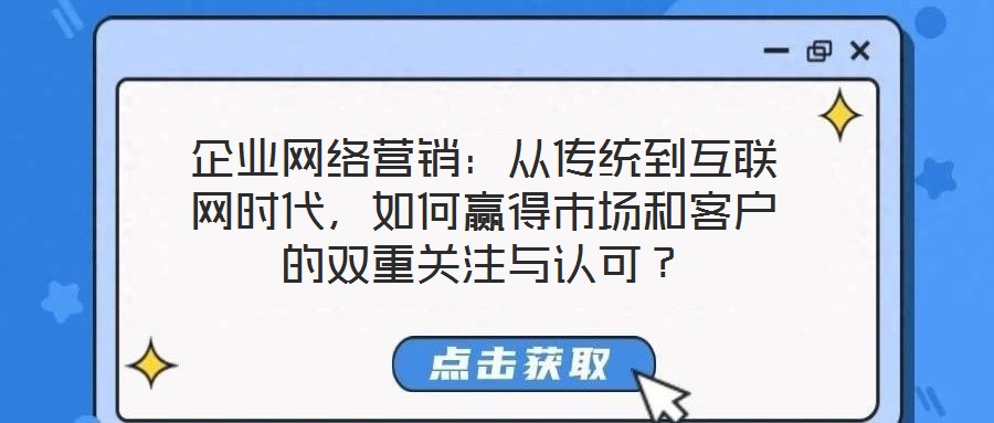 企業(yè)網(wǎng)絡(luò)營銷：從傳統(tǒng)到互聯(lián)網(wǎng)時(shí)代，如何贏得市場(chǎng)和客戶的雙重關(guān)注與認(rèn)可？