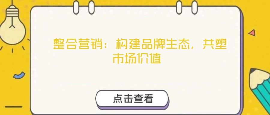  整合營(yíng)銷：構(gòu)建品牌生態(tài)，共塑市場(chǎng)價(jià)值