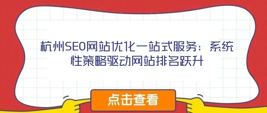杭州SEO網(wǎng)站優(yōu)化一站式服務：系統(tǒng)性策略驅動網(wǎng)站排名躍升