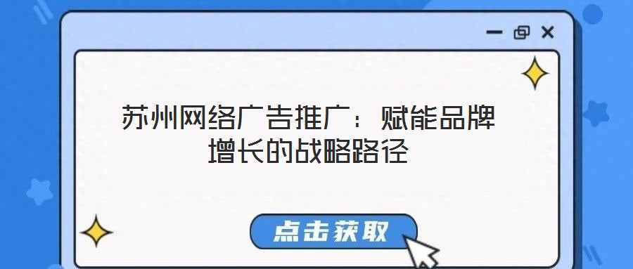 蘇州網(wǎng)絡(luò)廣告推廣：賦能品牌增長(zhǎng)的戰(zhàn)略路徑