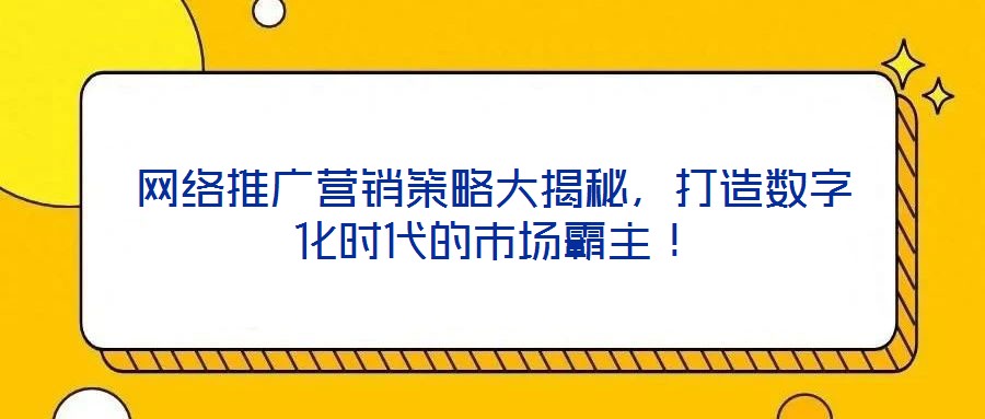網(wǎng)絡(luò)推廣營銷策略大揭秘，打造數(shù)字化時(shí)代的市場霸主！