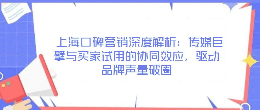  上?？诒疇I銷深度解析：傳媒巨擘與買家試用的協(xié)同效應，驅動品牌聲量破圈