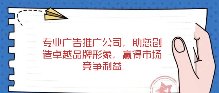專業(yè)廣告推廣公司，助您創(chuàng)造卓越品牌形象，贏得市場(chǎng)競(jìng)爭(zhēng)利益