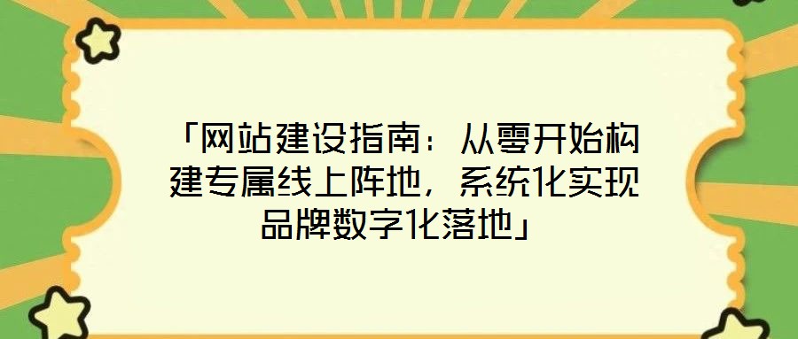 「網(wǎng)站建設(shè)指南：從零開始構(gòu)建專屬線上陣地，系統(tǒng)化實(shí)現(xiàn)品牌數(shù)字化落地」