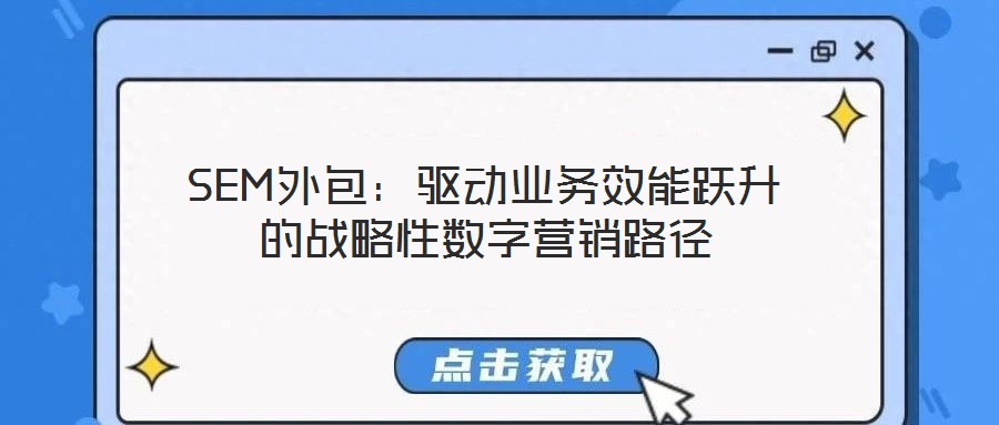 SEM外包：驅(qū)動業(yè)務效能躍升的戰(zhàn)略性數(shù)字營銷路徑