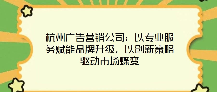 杭州廣告營銷公司：以專業(yè)服務(wù)賦能品牌升級，以創(chuàng)新策略驅(qū)動市場蝶變