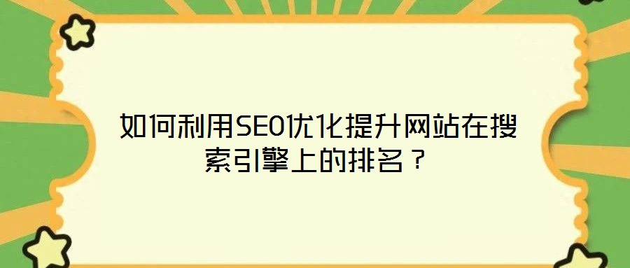 如何利用SEO優(yōu)化提升網(wǎng)站在搜索引擎上的排名？