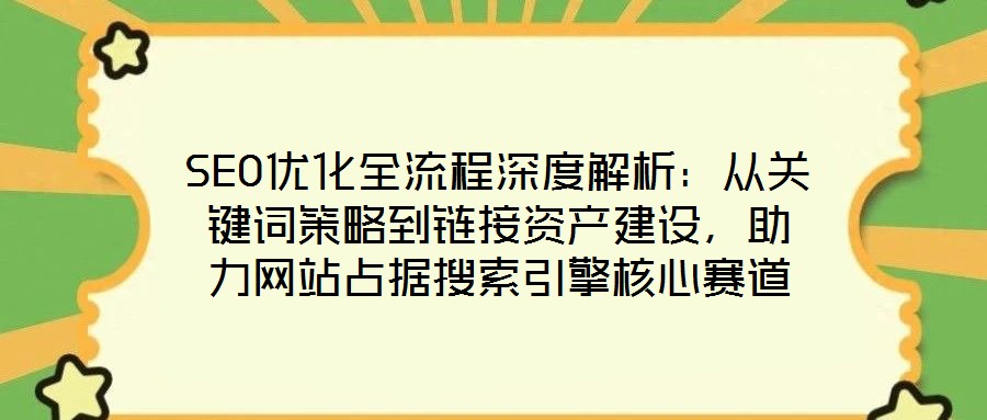 SEO優(yōu)化全流程深度解析：從關鍵詞策略到鏈接資產建設，助力網站占據搜索引擎核心賽道