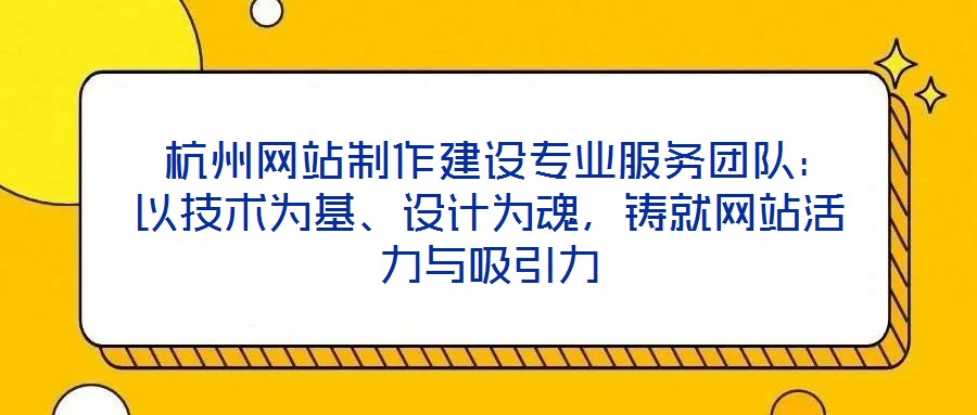  杭州網(wǎng)站制作建設(shè)專業(yè)服務(wù)團(tuán)隊(duì)：以技術(shù)為基、設(shè)計(jì)為魂，鑄就網(wǎng)站活力與吸引力
