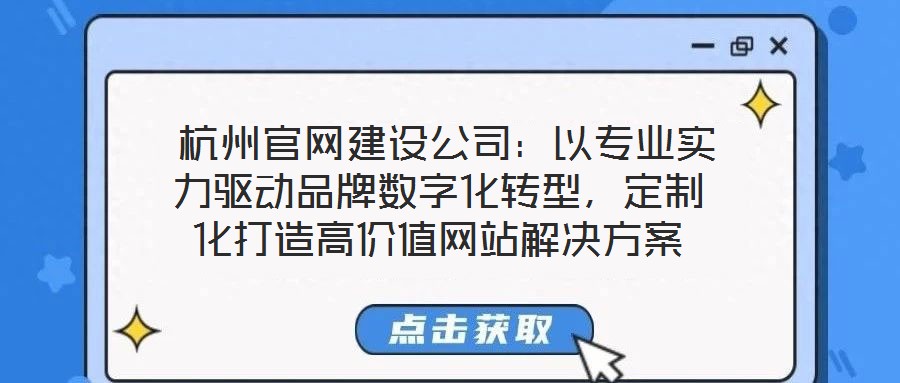  杭州官網(wǎng)建設(shè)公司：以專業(yè)實(shí)力驅(qū)動(dòng)品牌數(shù)字化轉(zhuǎn)型，定制化打造高價(jià)值網(wǎng)站解決方案