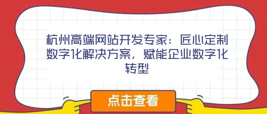 杭州高端網(wǎng)站開發(fā)專家：匠心定制數(shù)字化解決方案，賦能企業(yè)數(shù)字化轉(zhuǎn)型
