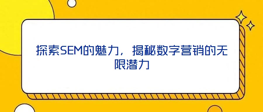探索SEM的魅力，揭秘?cái)?shù)字營銷的無限潛力