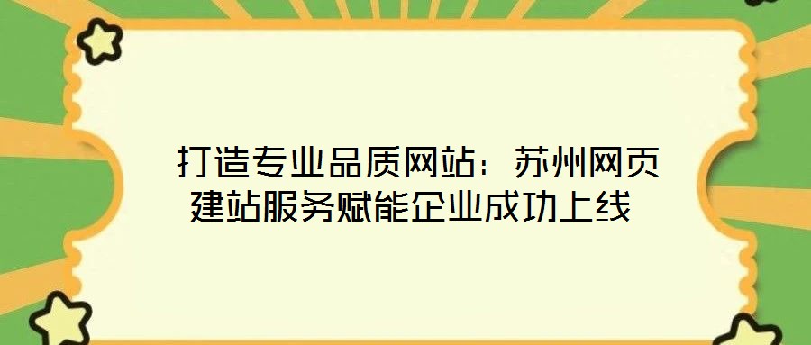  打造專業(yè)品質(zhì)網(wǎng)站：蘇州網(wǎng)頁建站服務(wù)賦能企業(yè)成功上線