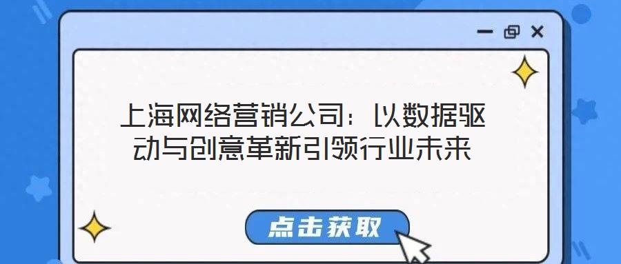 上海網(wǎng)絡(luò)營(yíng)銷(xiāo)公司：以數(shù)據(jù)驅(qū)動(dòng)與創(chuàng)意革新引領(lǐng)行業(yè)未來(lái)