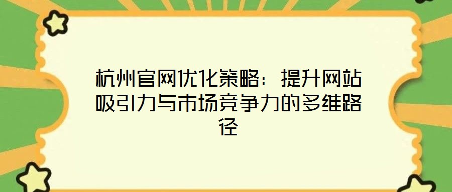 杭州官網(wǎng)優(yōu)化策略：提升網(wǎng)站吸引力與市場競爭力的多維路徑