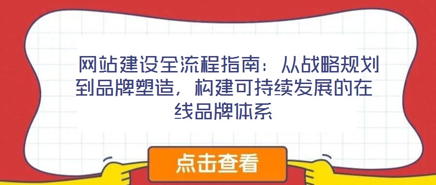  網(wǎng)站建設(shè)全流程指南：從戰(zhàn)略規(guī)劃到品牌塑造，構(gòu)建可持續(xù)發(fā)展的在線品牌體系