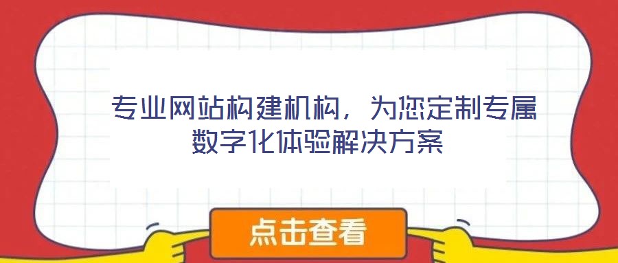  專業(yè)網(wǎng)站構(gòu)建機(jī)構(gòu)，為您定制專屬數(shù)字化體驗(yàn)解決方案