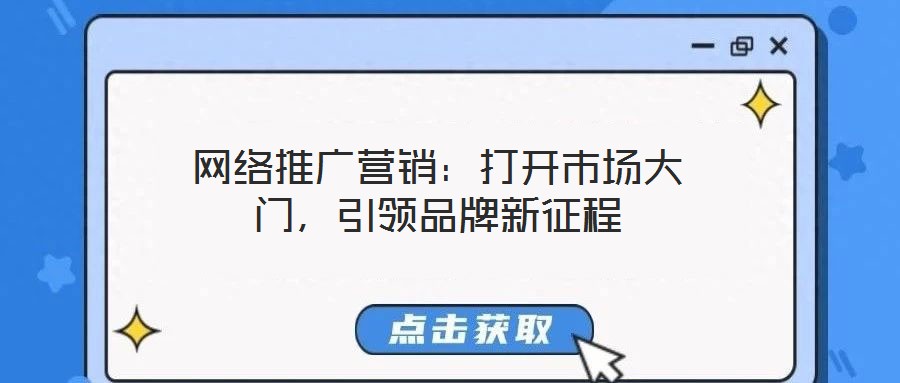 網(wǎng)絡(luò)推廣營銷：打開市場大門，引領(lǐng)品牌新征程