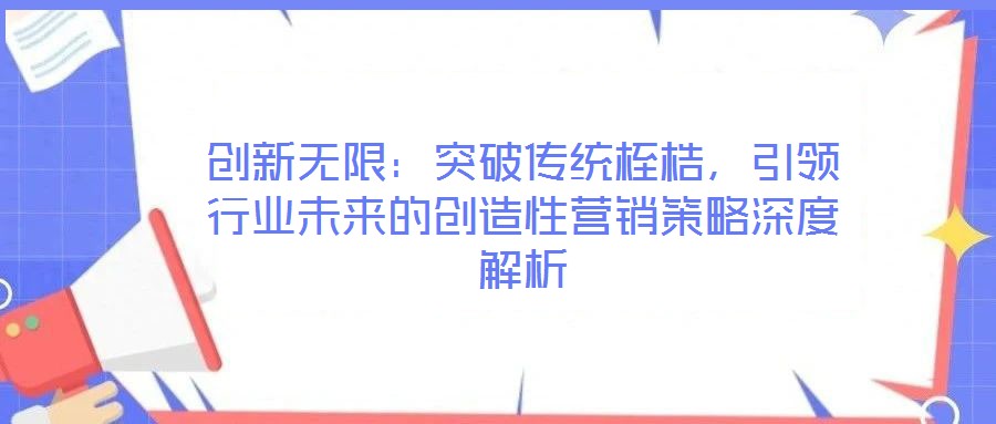 創(chuàng)新無限：突破傳統(tǒng)桎梏，引領(lǐng)行業(yè)未來的創(chuàng)造性營銷策略深度解析