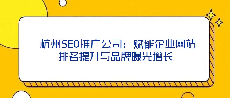  杭州SEO推廣公司：賦能企業(yè)網(wǎng)站排名提升與品牌曝光增長