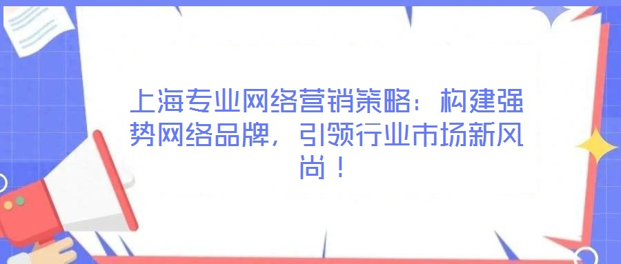 上海專業(yè)網(wǎng)絡(luò)營(yíng)銷策略：構(gòu)建強(qiáng)勢(shì)網(wǎng)絡(luò)品牌，引領(lǐng)行業(yè)市場(chǎng)新風(fēng)尚！