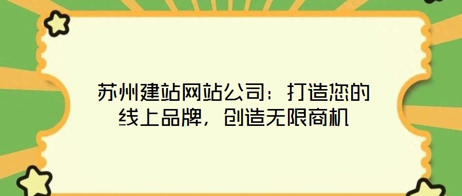 蘇州建站網(wǎng)站公司：打造您的線上品牌，創(chuàng)造無(wú)限商機(jī)