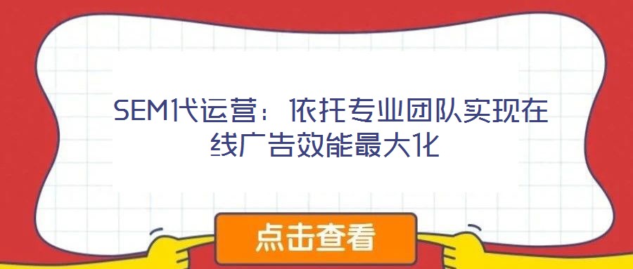  SEM代運(yùn)營：依托專業(yè)團(tuán)隊(duì)實(shí)現(xiàn)在線廣告效能最大化