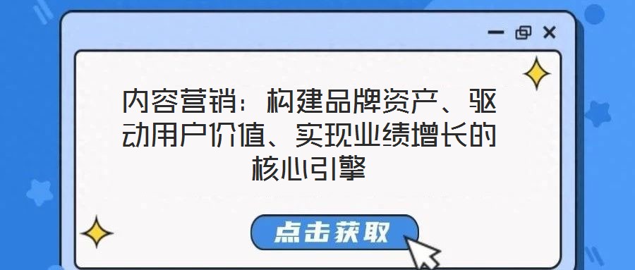 內(nèi)容營銷：構(gòu)建品牌資產(chǎn)、驅(qū)動用戶價值、實現(xiàn)業(yè)績增長的核心引擎