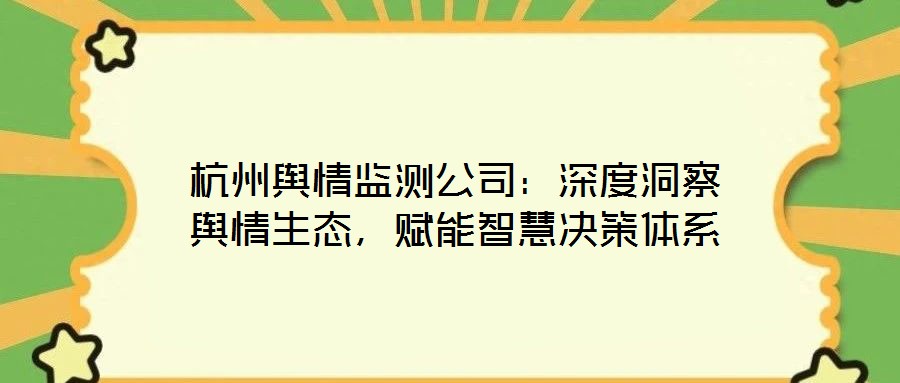 杭州輿情監(jiān)測公司：深度洞察輿情生態(tài)，賦能智慧決策體系