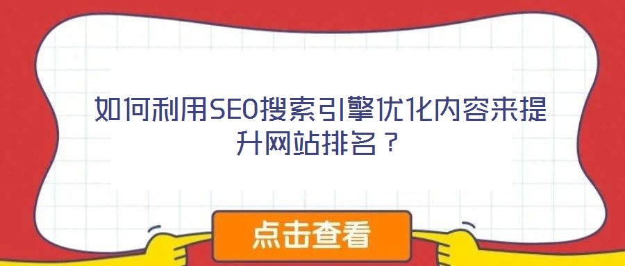 如何利用SEO搜索引擎優(yōu)化內(nèi)容來(lái)提升網(wǎng)站排名？