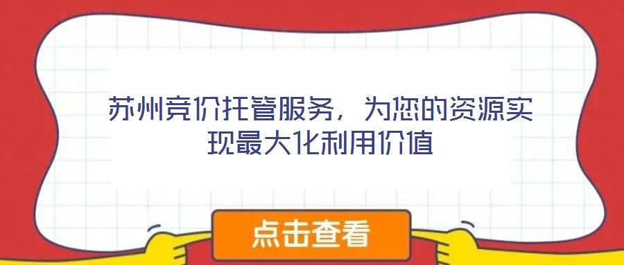 蘇州競價托管服務(wù)，為您的資源實現(xiàn)最大化利用價值