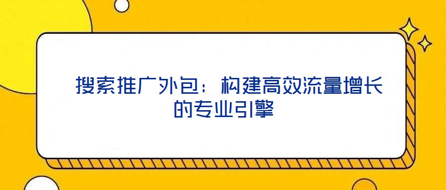  搜索推廣外包：構建高效流量增長的專業(yè)引擎