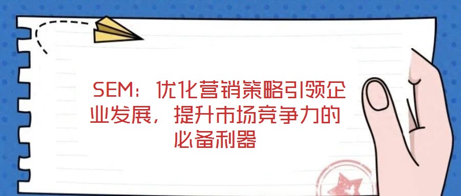  SEM：優(yōu)化營銷策略引領(lǐng)企業(yè)發(fā)展，提升市場競爭力的必備利器