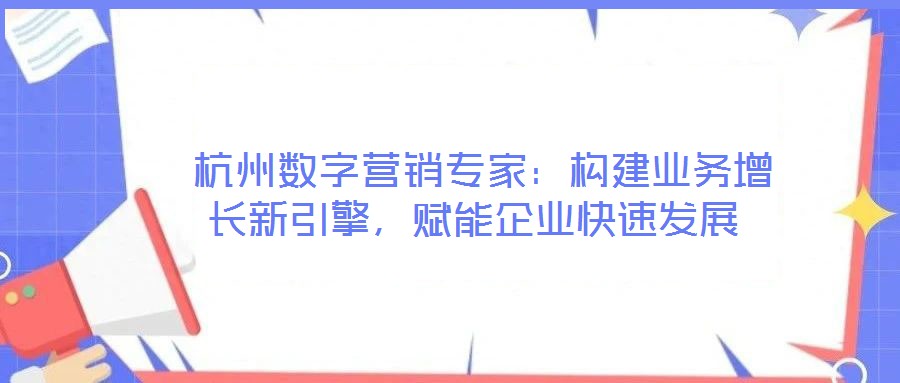  杭州數(shù)字營銷專家：構(gòu)建業(yè)務(wù)增長新引擎，賦能企業(yè)快速發(fā)展