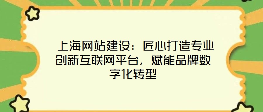  上海網(wǎng)站建設(shè)：匠心打造專業(yè)創(chuàng)新互聯(lián)網(wǎng)平臺，賦能品牌數(shù)字化轉(zhuǎn)型